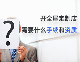  開全屋定制店需要什么手續和資質？